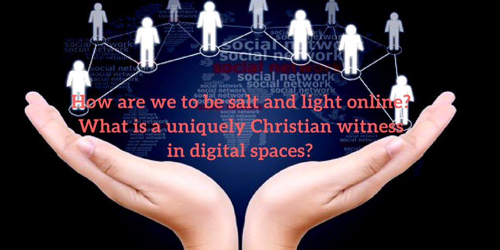 How are we to be salt and light online- What is a uniquely Christian witness in digital spaces-